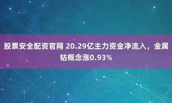 股票安全配资官网 20.29亿主力资金净流入,金属钴概念涨0.93%