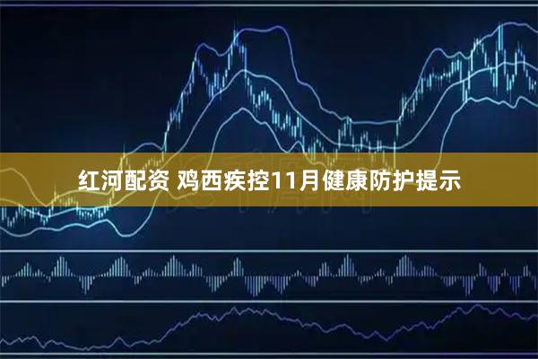 红河配资 鸡西疾控11月健康防护提示