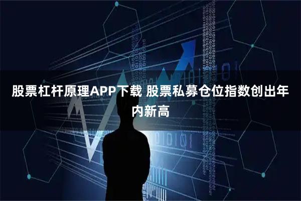 股票杠杆原理APP下载 股票私募仓位指数创出年内新高