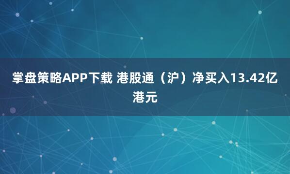 掌盘策略APP下载 港股通（沪）净买入13.42亿港元